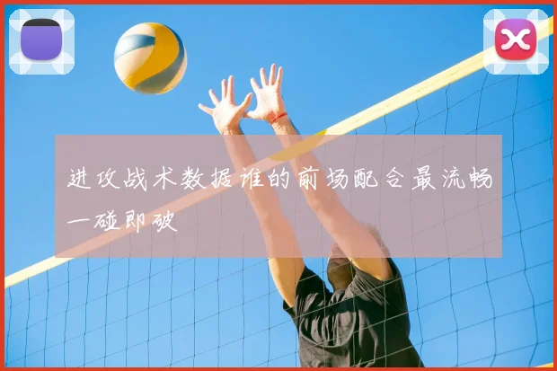 进攻战术数据谁的前场配合最流畅一碰即破