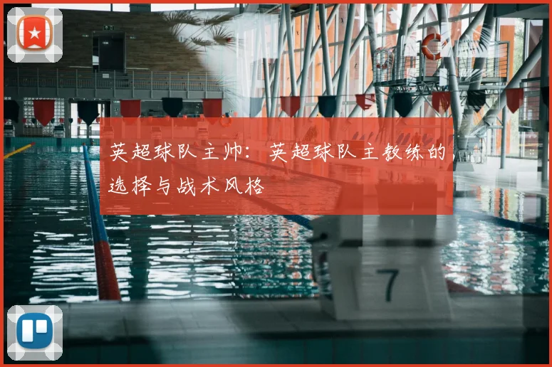 英超球队主帅:英超球队主教练的选择与战术风格