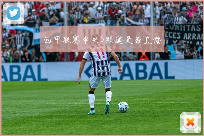 西甲联赛中央5频道是否直播