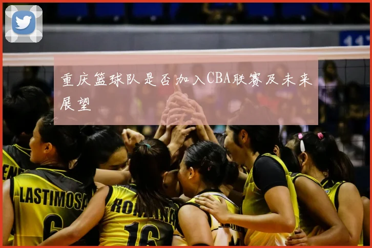 重庆篮球队是否加入CBA联赛及未来展望