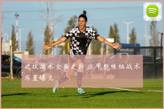 进攻战术全面更新 法甲教练组战术布置曝光