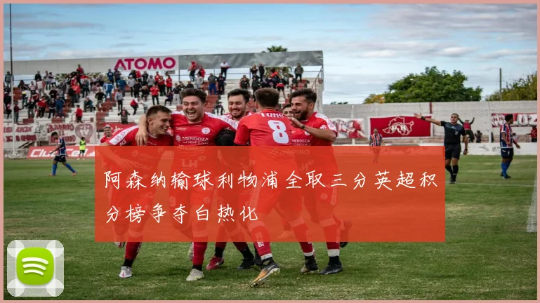 阿森纳输球利物浦全取三分英超积分榜争夺白热化