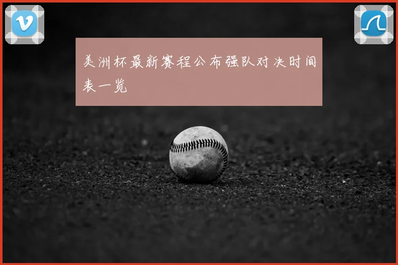 美洲杯最新赛程公布强队对决时间表一览